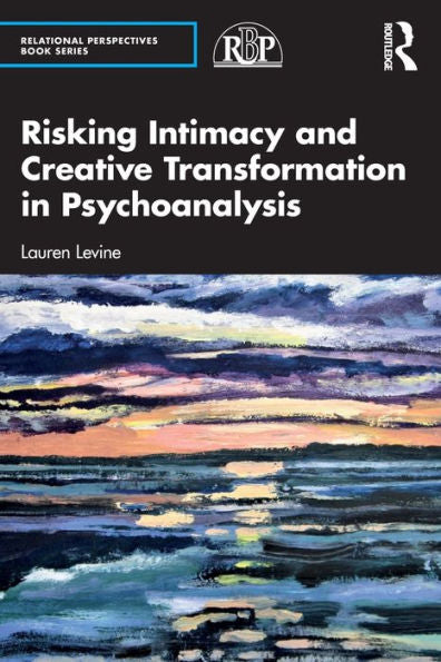 Risking Intimacy And Creative Transformation In Psychoanalysis (Relational Perspectives Book Series)