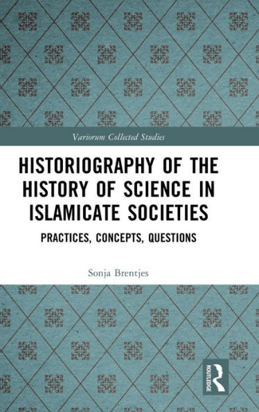 Historiography Of The History Of Science In Islamicate Societies (Variorum Collected Studies)