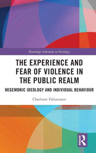 The Experience And Fear Of Violence In The Public Realm (Routledge Advances In Sociology)