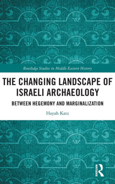 The Changing Landscape Of Israeli Archaeology (Routledge Studies In Middle Eastern History)