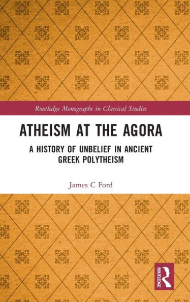 Atheism At The Agora (Routledge Monographs In Classical Studies)