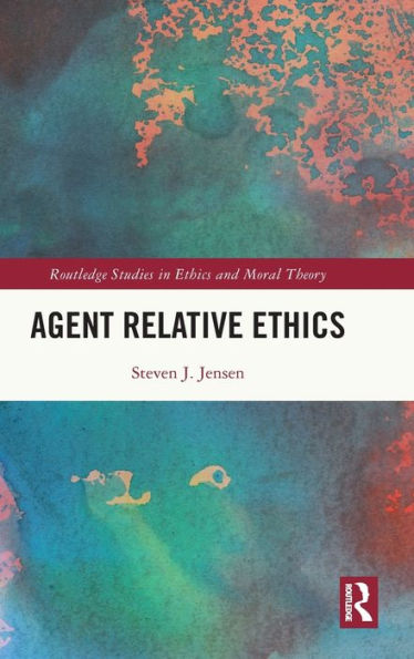 Agent Relative Ethics (Routledge Studies In Ethics And Moral Theory)