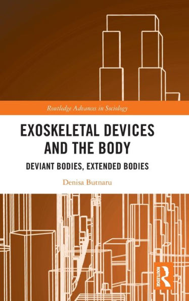 Exoskeletal Devices And The Body (Routledge Advances In Sociology)