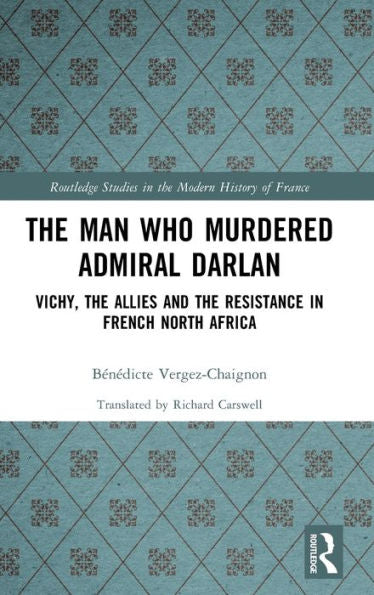 The Man Who Murdered Admiral Darlan (Routledge Studies In The Modern History Of France)