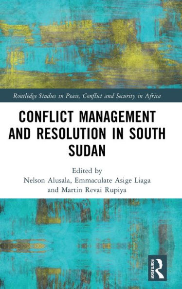 Conflict Management And Resolution In South Sudan (Routledge Studies In Peace, Conflict And Security In Africa)