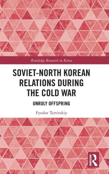 Soviet-North Korean Relations During The Cold War (Routledge Research On Korea)