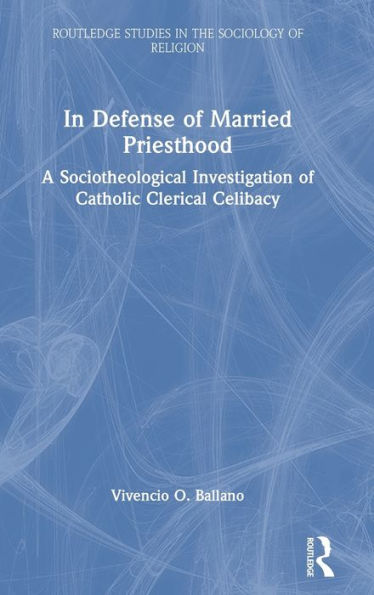 In Defense Of Married Priesthood (Routledge Studies In The Sociology Of Religion)