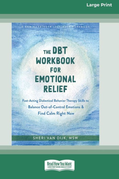 The Dbt Workbook For Emotional Relief: Fast-Acting Dialectical Behavior Therapy Skills To Balance Out-Of-Control Emotions And Find Calm Right Now (16Pt Large Print Edition)
