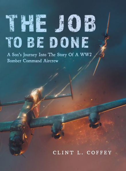 The Job To Be Done: A Son'S Journey Into The Story Of A Ww2 Bomber Command Aircrew