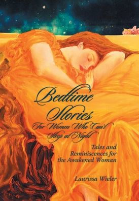 Bedtime Stories For Women Who Can'T Sleep At Night: Tales And Reminiscences For The Awakened Woman