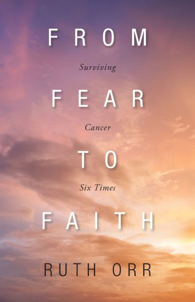 From Fear To Faith: Surviving Cancer Six Times - 9781039156944
