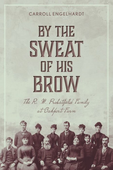 By The Sweat Of His Brow: The R. M. Probstfield Family At Oakport Farm