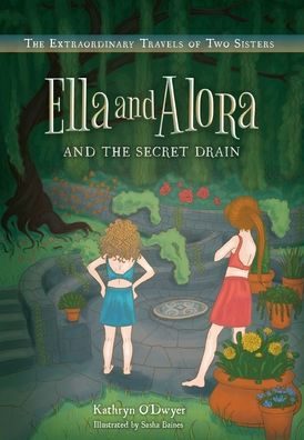 Ella And Alora And The Secret Drain: The Extraordinary Travels Of Two Sisters