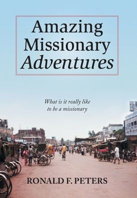 Amazing Missionary Adventures: What Is It Really Like To Be A Missionary