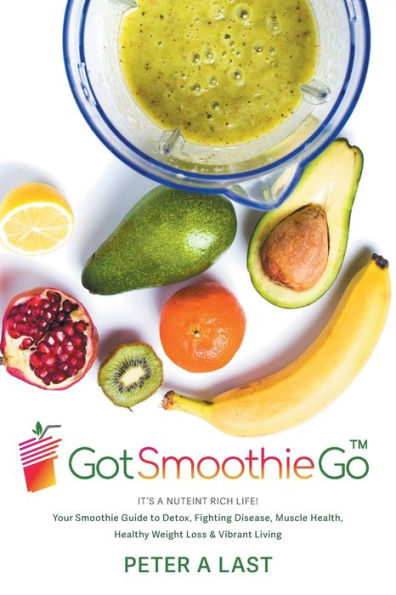 Got Smoothie Go: It'S A Nutrient-Rich Life! Your Smoothie Guide To Detox, Fighting Disease, Muscle Health, Healthy Weight Loss & Vibrant Living
