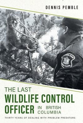 The Last Wildlife Control Officer In British Columbia: Thirty Years Of Dealing With Problem Predators