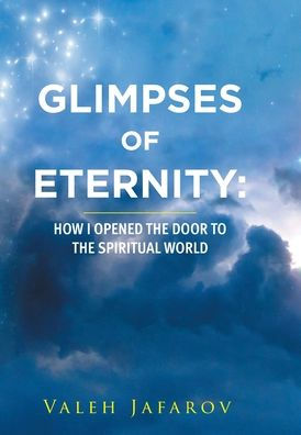 Glimpses Of Eternity: How I Opened The Door To The Spiritual World