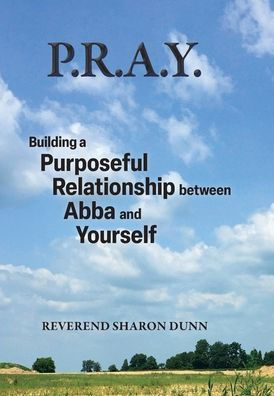 P.R.A.Y.: Building A Purposeful Relationship Between Abba And Yourself