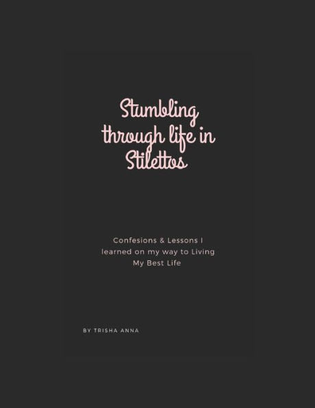 Stumbling Through Life In Stilettos: Confessions & Lessons I Learned On My Way To Living My Best Life