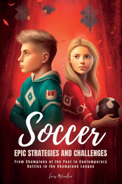 Soccer Epic Strategies And Challenges: From Champions Of The Past To Contemporary Battles In The Champions League