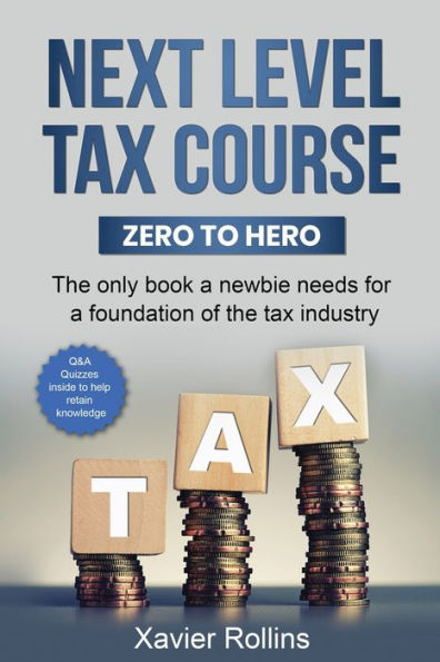 Next Level Tax Course: The Only Book A Newbie Needs For A Foundation Of The Tax Industry