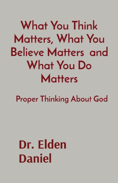 What You Think Matters, What You Believe Matters And What You Do Matters: Proper Thinking About God