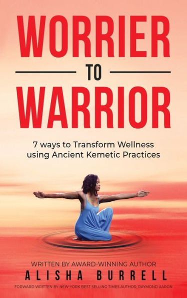 Worrier To Warrior: Seven Ways To Transform Wellness Using Kemetic Knowledge