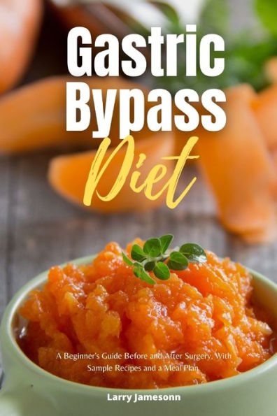 Gastric Bypass Diet: A Beginner's Guide Before And After Surgery, With Sample Recipes And A Meal Plan