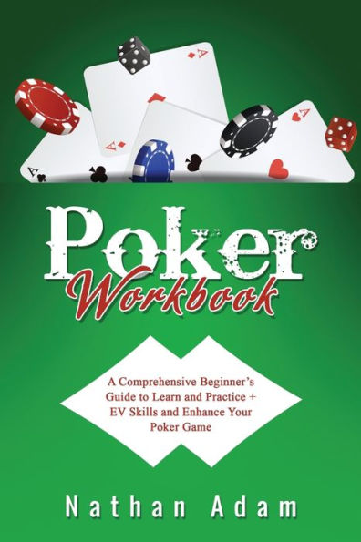 Poker Workbook: A Comprehensive Beginner'S Guide To Learn And Practice + Ev Skills And Enhance Your Poker Game