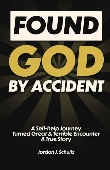 Found God By Accident: A Self-Help Journey Turned Great & Terrible Encounter - A True Story
