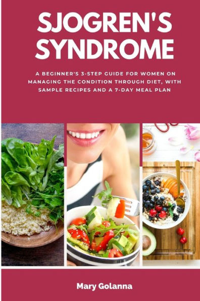 Sjogren'S Syndrome: A Beginner'S 3-Step Guide For Women On Managing The Condition Through Diet, With Sample Recipes And A 7-Day Meal Plan