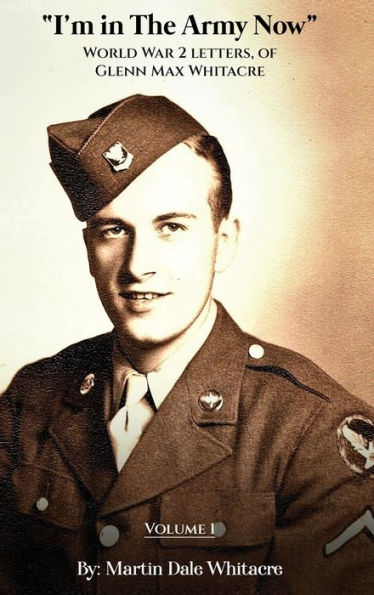 I'M In The Army Now: World War 2 Letters, Of Glenn Max Whitacre