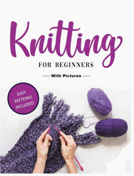 Beginner'S Guide To Knitting: Easy-To-Follow Instructions, Tips, And Tricks To Master Knitting Quickly
