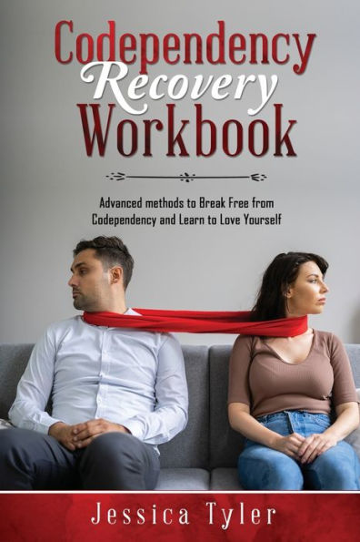 Codependency Recovery Workbook: Advanced Methods To Break Free From Codependency And Learn To Love Yourself
