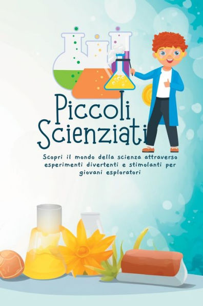 Piccoli Scienziati: Scopri Il Mondo Della Scienza Attraverso Esperimenti Divertenti E Stimolanti Per Giovani Esploratori (Italian Edition)