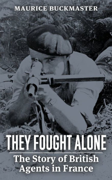 They Fought Alone: The Story Of British Agents In France