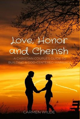 Love, Honor And Cherish: A Christian Couple'S Guide To Building A God-Centered Marriage