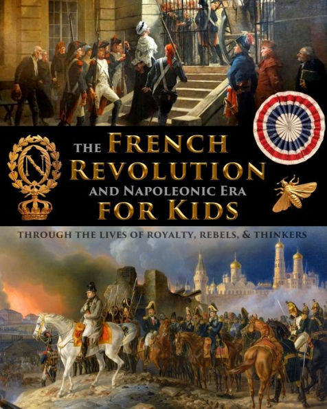 The French Revolution & Napoleonic Era For Kids Through The Lives Of Royalty, Rebels, And Thinkers