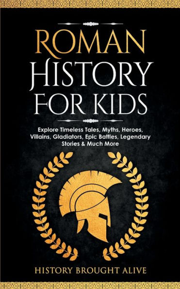 Roman History For Kids: Explore Timeless Tales, Myths, Heroes, Villains, Gladiators, Epic Battles, Legendary Stories & Much More