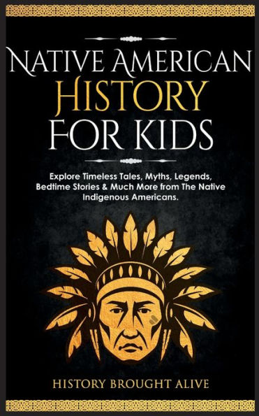 Native American History For Kids: Explore Timeless Tales, Myths, Legends, Bedtime Stories & Much More From The Native Indigenous Americans