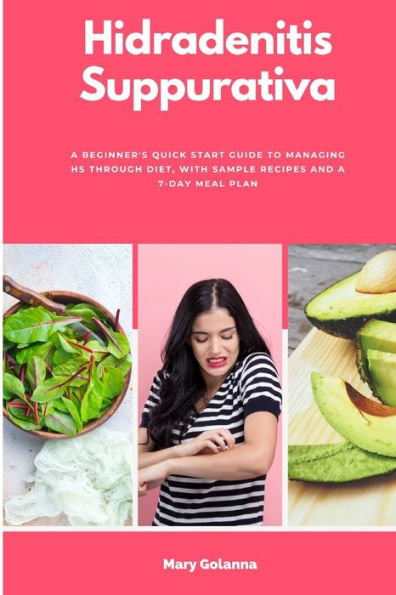 Hidradenitis Suppurativa: A Beginner'S Quick Start Guide To Managing Hs Through Diet, With Sample Recipes And A 7-Day Meal Plan
