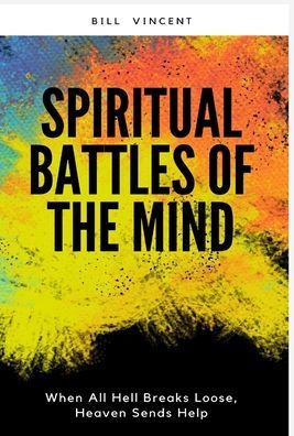 Spiritual Battles Of The Mind: When All Hell Breaks Loose, Heaven Sends Help