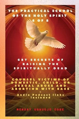 The Practical School Of The Holy Spirit - Part 6 Of 8 Get Secrets Of Raising The Spiritually Dead: Get Secrets Of Raising The Spiritually Dead, And ... Child, Or Sexual Abuse And Abortion With Ease