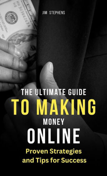 The Ultimate Guide To Making Money Online: Proven Strategies And Tips For Success