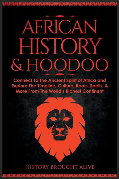 African History & Hoodoo: Connect To The Ancient Spirit Of Africa And Explore The Timeline, Culture, Roots, Spells, & More From The World'S Richest Continent: 2 Books In 1