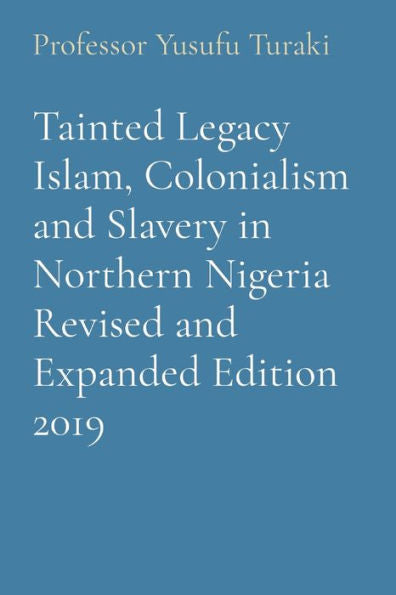 Tainted Legacy Islam, Colonialism And Slavery In Northern Nigeria Revised And Expanded Edition 2019
