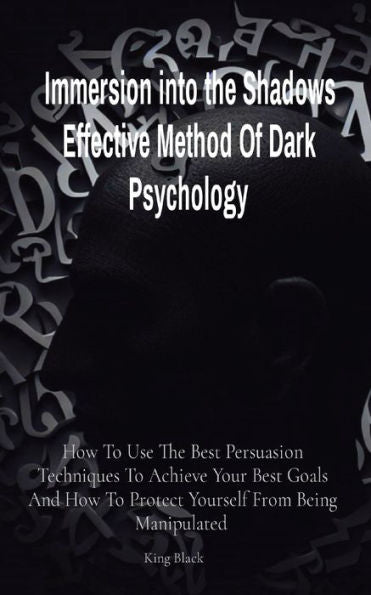 Immersion Into The Shadows Effective Method Of Dark Psychology: How To Use The Best Persuasion Techniques To Achieve Your Best Goals And How To Protect Yourself From Being Manipulated