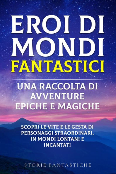 Eroi Di Mondi Fantastici: Scopri Le Vite E Le Gesta Di Personaggi Straordinari, In Mondi Lontani E Incantati" (Italian Edition)