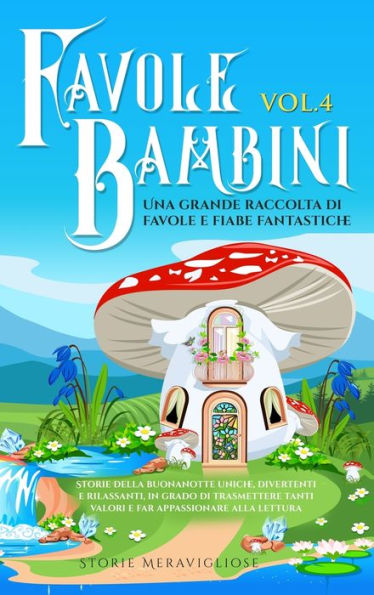 Favole Per Bambini Una Grande Raccolta Di Favole Fantastiche (Vol.4): Storie Della Buonanotte Uniche, Divertenti E Rilassanti, In Grado Di Trasmettere ... Appassionare Alla Lettura (Italian Edition)