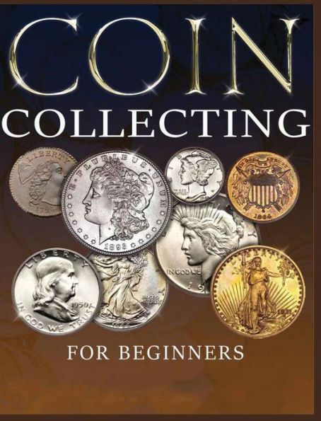 The Ultimate Guide To Coin Collecting: All The Information & Advice You Need For Building A Valuable Collection